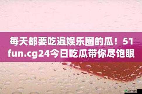 51cgfun 每日吃瓜必吃防走丢：最新娱乐资讯，一手掌握