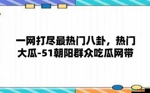 51 朝阳群众爆料吃瓜网：最新爆料聚集地