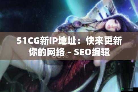 51cg 最新 IP 地址是多少：你想知道吗